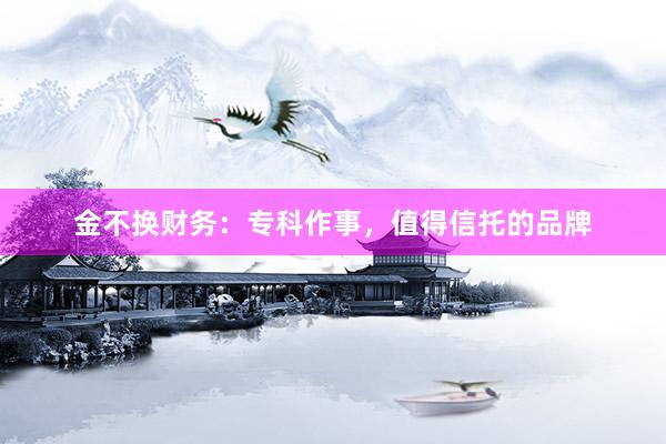 金不换财务：专科作事，值得信托的品牌