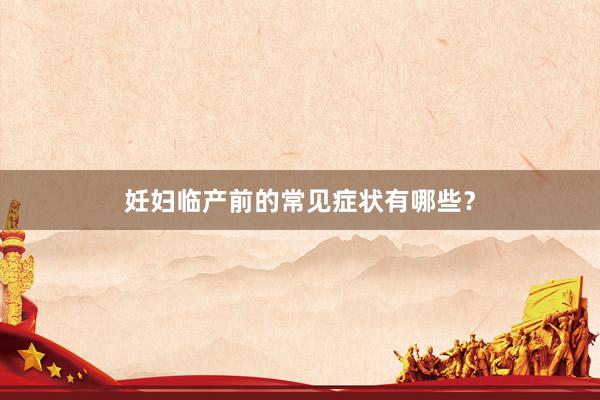 妊妇临产前的常见症状有哪些？