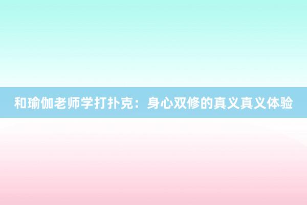 和瑜伽老师学打扑克：身心双修的真义真义体验