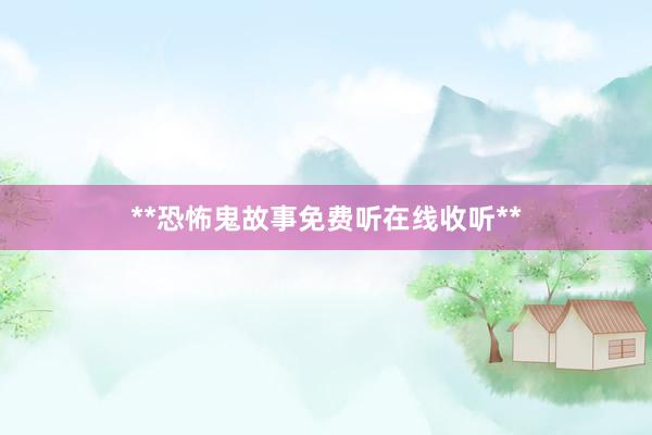**恐怖鬼故事免费听在线收听**